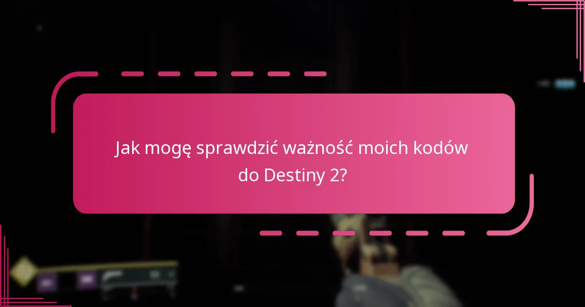 Jak mogę sprawdzić ważność moich kodów do Destiny 2?