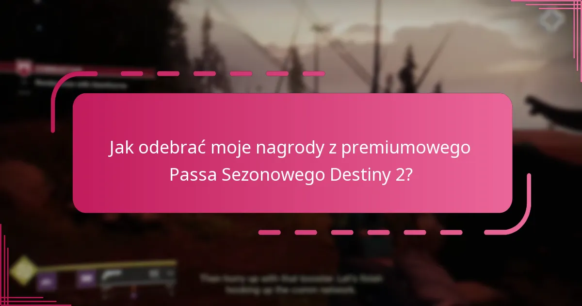 Jak odebrać moje nagrody z premiumowego Passa Sezonowego Destiny 2?
