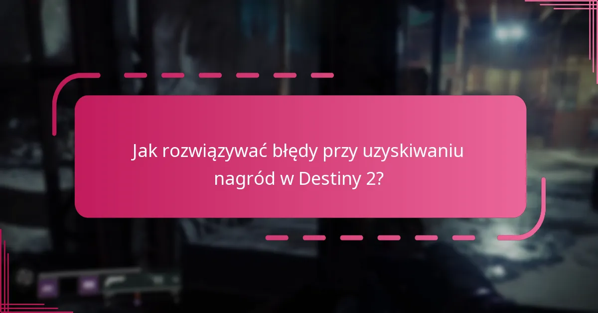 Jak rozwiązywać błędy przy uzyskiwaniu nagród w Destiny 2?