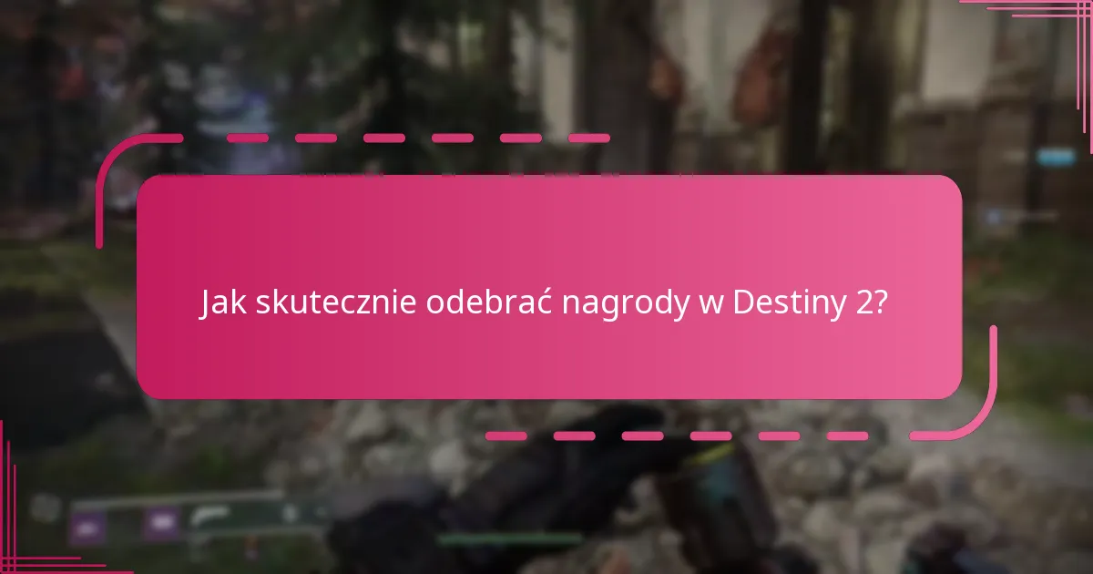 Jak skutecznie odebrać nagrody w Destiny 2?