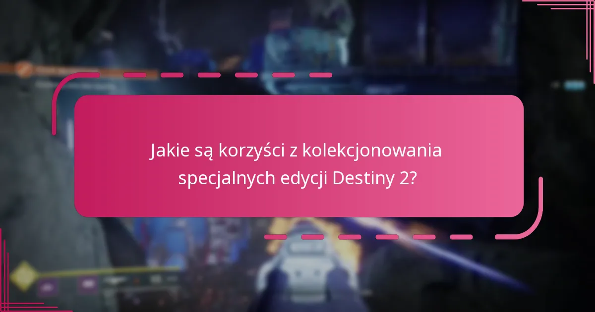 Jakie są korzyści z kolekcjonowania specjalnych edycji Destiny 2?