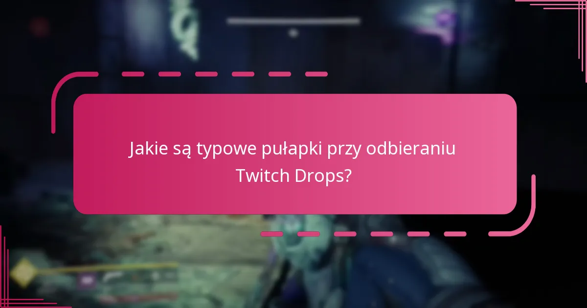 Jakie są typowe pułapki przy odbieraniu Twitch Drops?